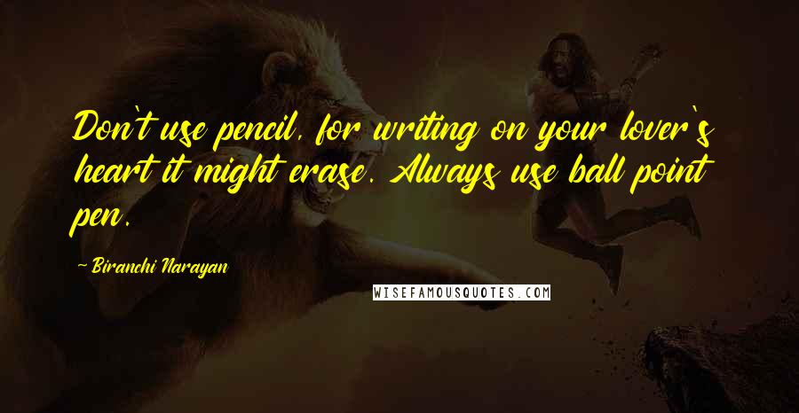 Biranchi Narayan Quotes: Don't use pencil, for writing on your lover's heart it might erase. Always use ball point pen.