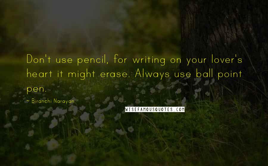 Biranchi Narayan Quotes: Don't use pencil, for writing on your lover's heart it might erase. Always use ball point pen.