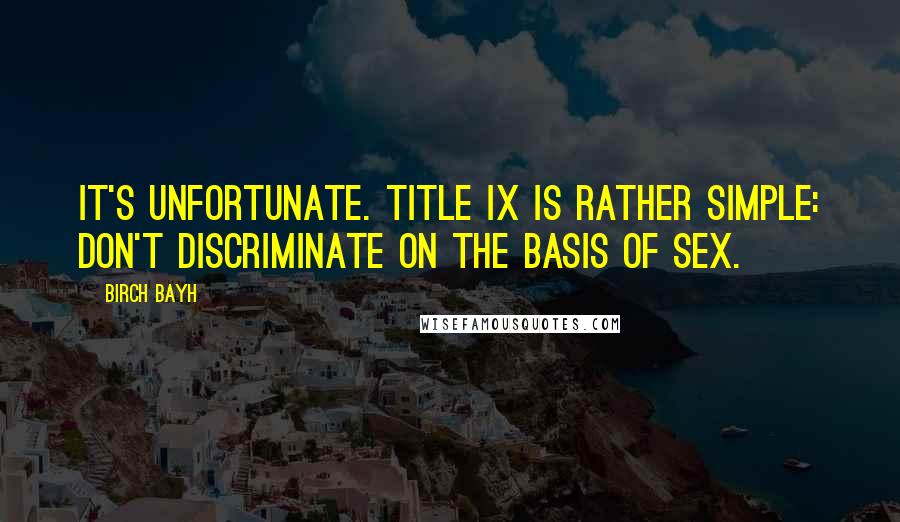 Birch Bayh Quotes: It's unfortunate. Title IX is rather simple: don't discriminate on the basis of sex.