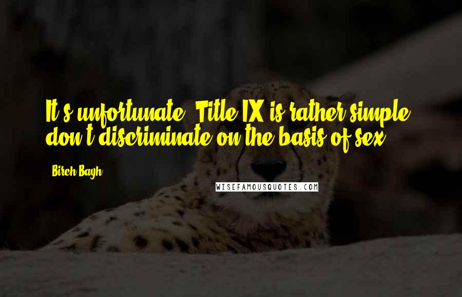 Birch Bayh Quotes: It's unfortunate. Title IX is rather simple: don't discriminate on the basis of sex.