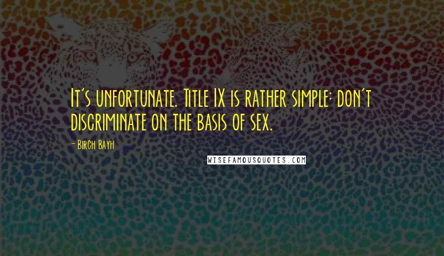 Birch Bayh Quotes: It's unfortunate. Title IX is rather simple: don't discriminate on the basis of sex.