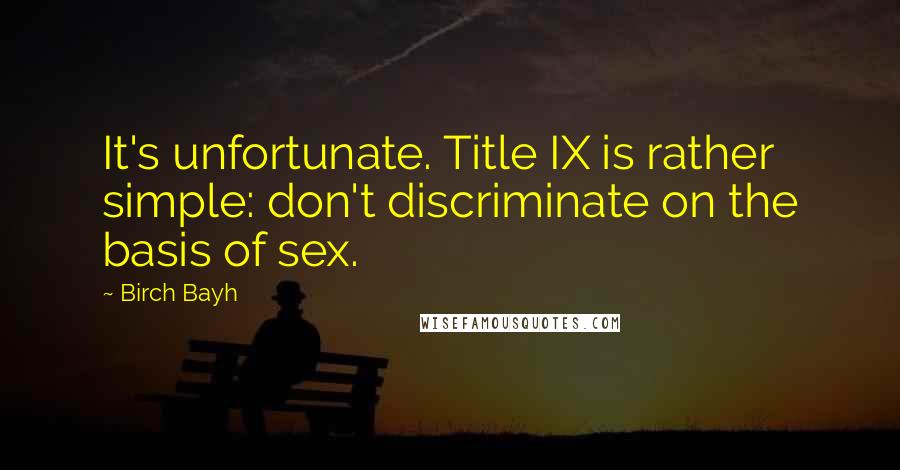 Birch Bayh Quotes: It's unfortunate. Title IX is rather simple: don't discriminate on the basis of sex.