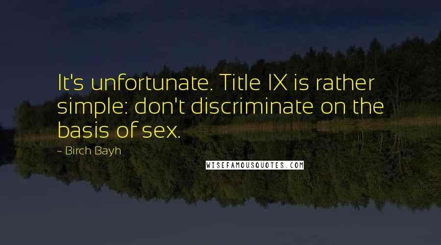 Birch Bayh Quotes: It's unfortunate. Title IX is rather simple: don't discriminate on the basis of sex.