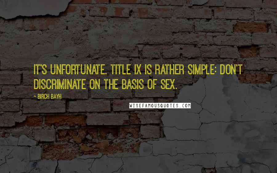 Birch Bayh Quotes: It's unfortunate. Title IX is rather simple: don't discriminate on the basis of sex.