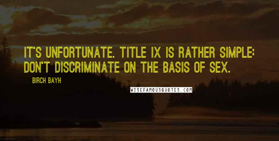 Birch Bayh Quotes: It's unfortunate. Title IX is rather simple: don't discriminate on the basis of sex.