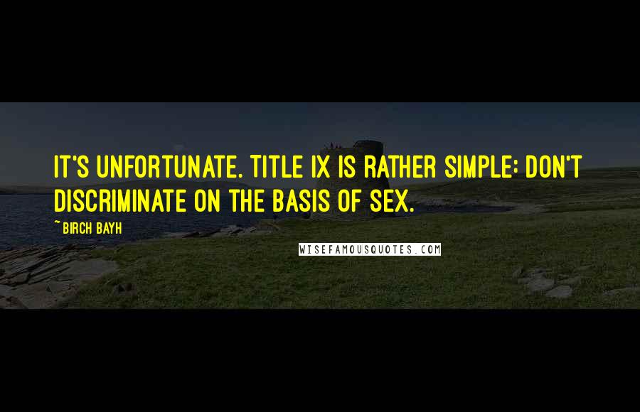 Birch Bayh Quotes: It's unfortunate. Title IX is rather simple: don't discriminate on the basis of sex.