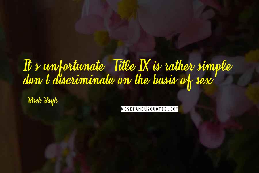 Birch Bayh Quotes: It's unfortunate. Title IX is rather simple: don't discriminate on the basis of sex.