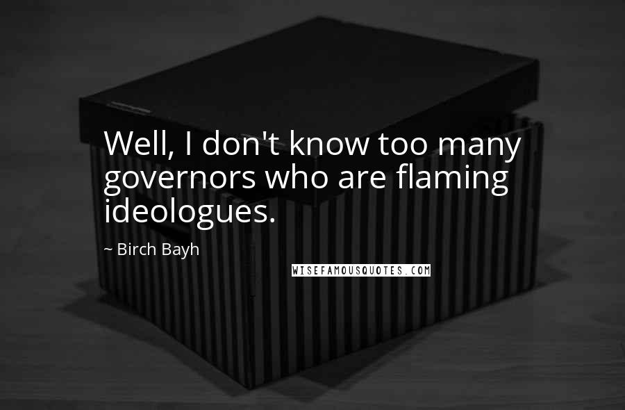 Birch Bayh Quotes: Well, I don't know too many governors who are flaming ideologues.