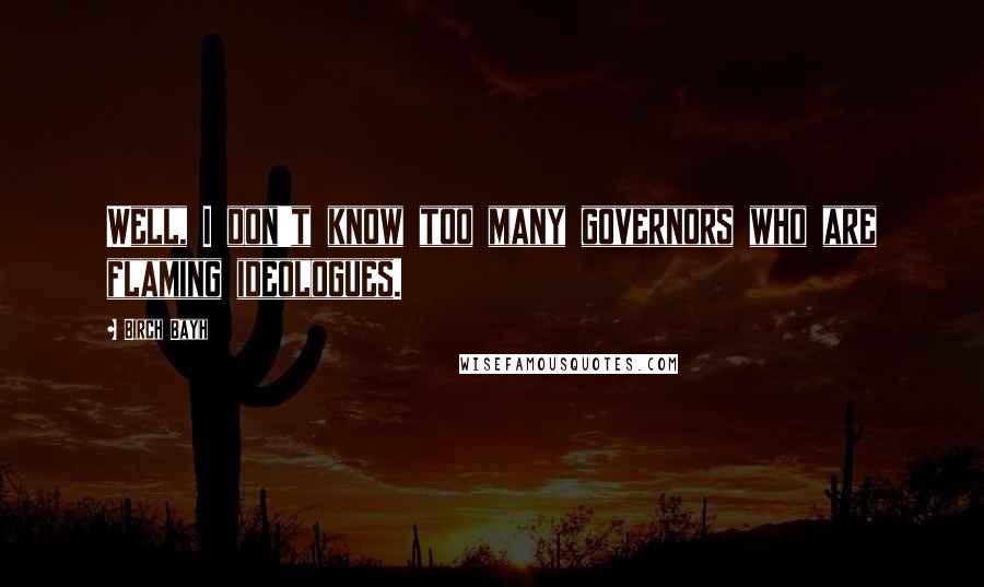 Birch Bayh Quotes: Well, I don't know too many governors who are flaming ideologues.