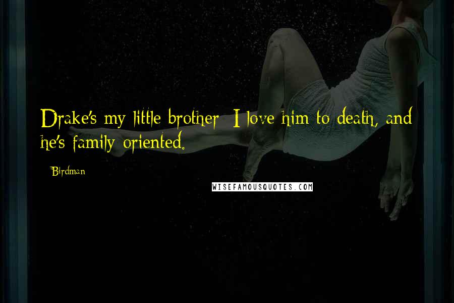 Birdman Quotes: Drake's my little brother; I love him to death, and he's family-oriented.