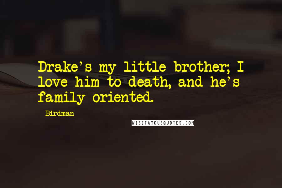 Birdman Quotes: Drake's my little brother; I love him to death, and he's family-oriented.