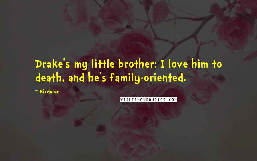 Birdman Quotes: Drake's my little brother; I love him to death, and he's family-oriented.