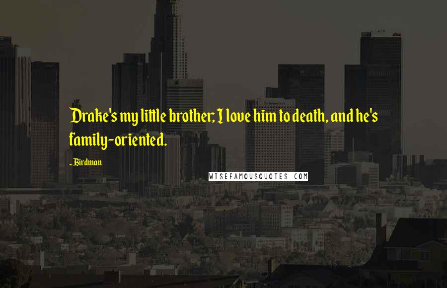 Birdman Quotes: Drake's my little brother; I love him to death, and he's family-oriented.