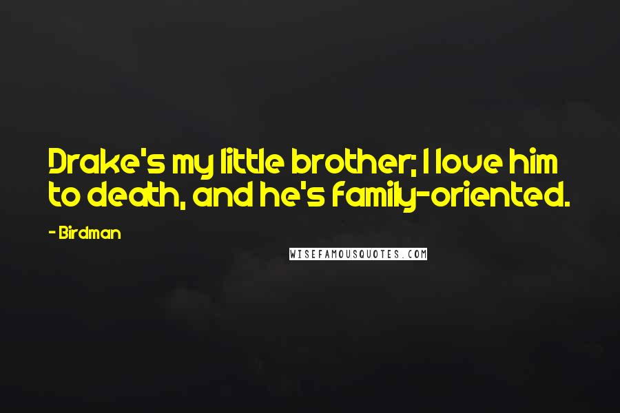 Birdman Quotes: Drake's my little brother; I love him to death, and he's family-oriented.