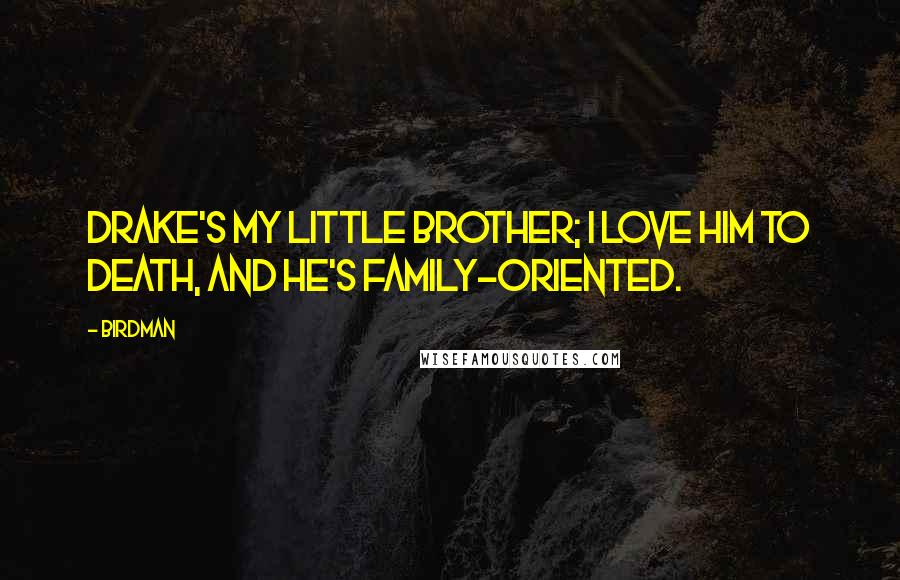 Birdman Quotes: Drake's my little brother; I love him to death, and he's family-oriented.