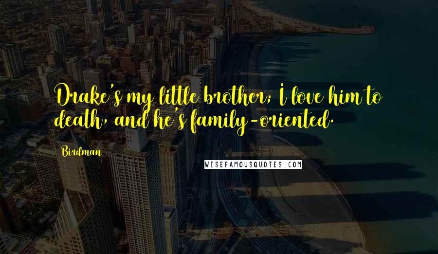 Birdman Quotes: Drake's my little brother; I love him to death, and he's family-oriented.