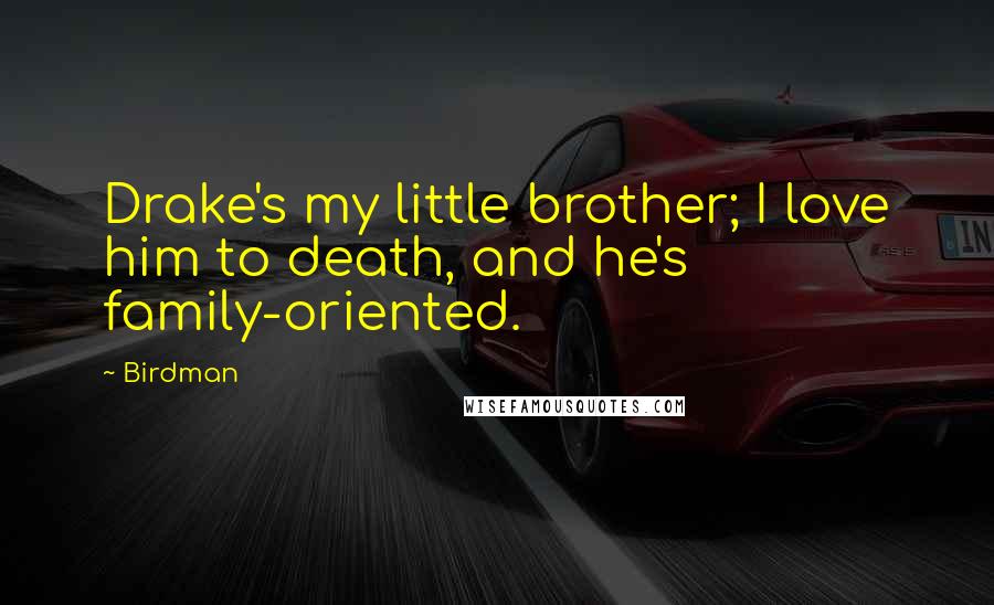 Birdman Quotes: Drake's my little brother; I love him to death, and he's family-oriented.
