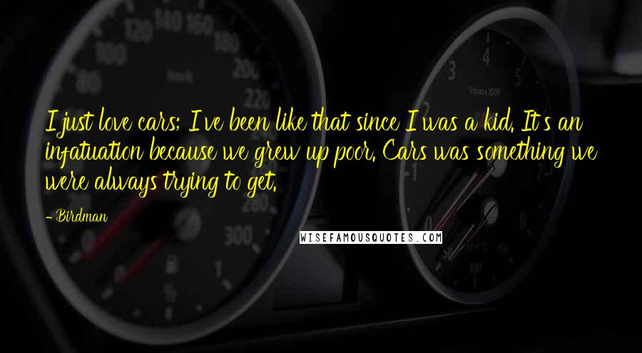 Birdman Quotes: I just love cars; I've been like that since I was a kid. It's an infatuation because we grew up poor. Cars was something we were always trying to get.