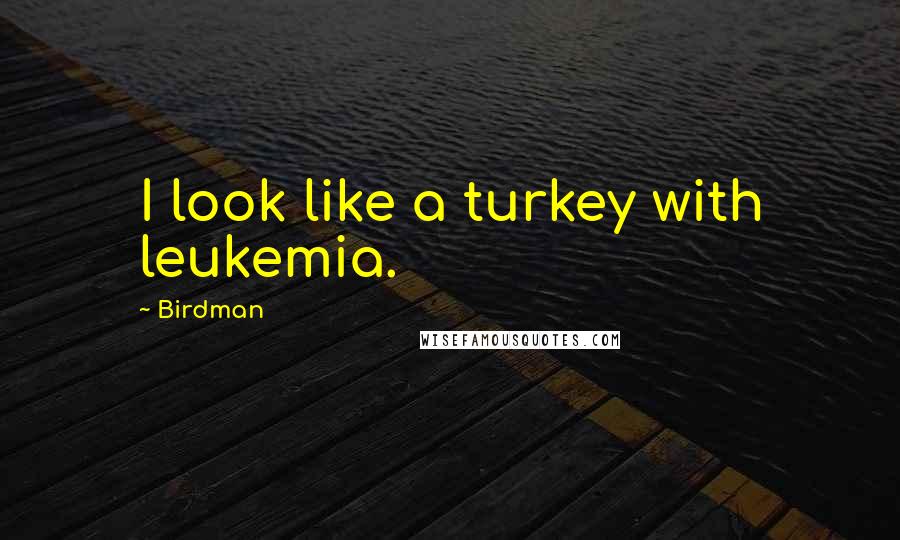 Birdman Quotes: I look like a turkey with leukemia.