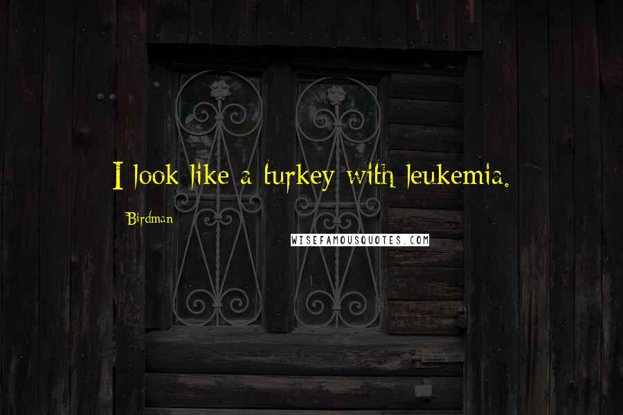 Birdman Quotes: I look like a turkey with leukemia.