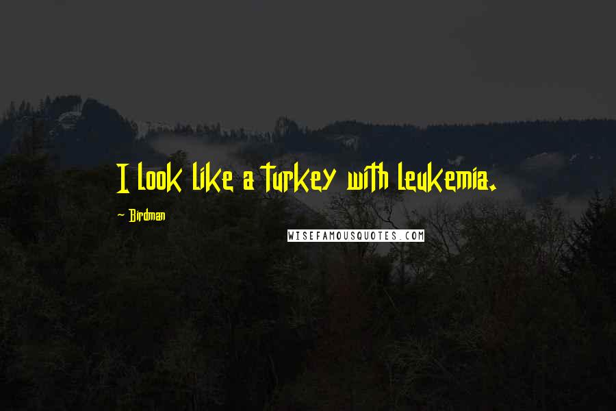 Birdman Quotes: I look like a turkey with leukemia.