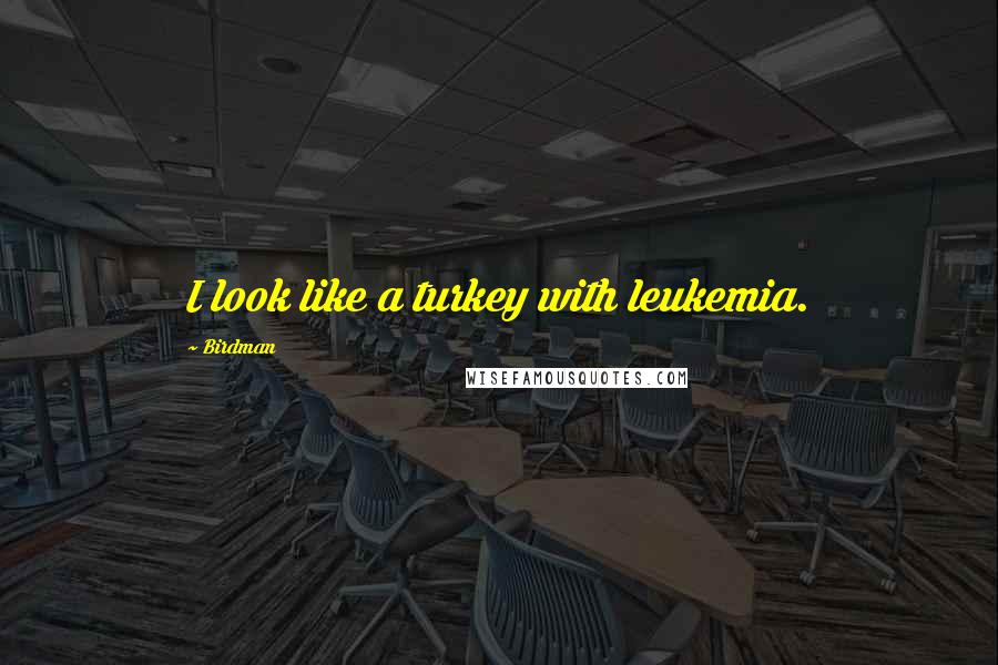 Birdman Quotes: I look like a turkey with leukemia.