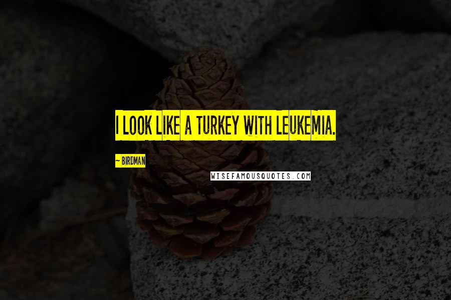 Birdman Quotes: I look like a turkey with leukemia.