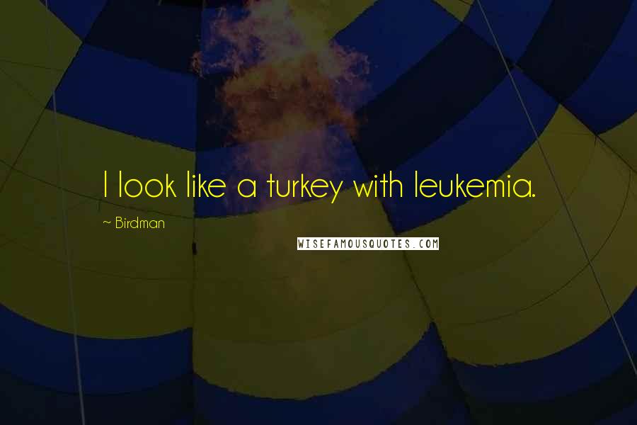 Birdman Quotes: I look like a turkey with leukemia.