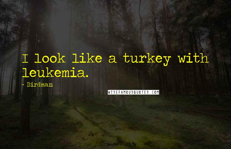 Birdman Quotes: I look like a turkey with leukemia.