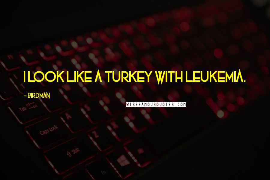 Birdman Quotes: I look like a turkey with leukemia.