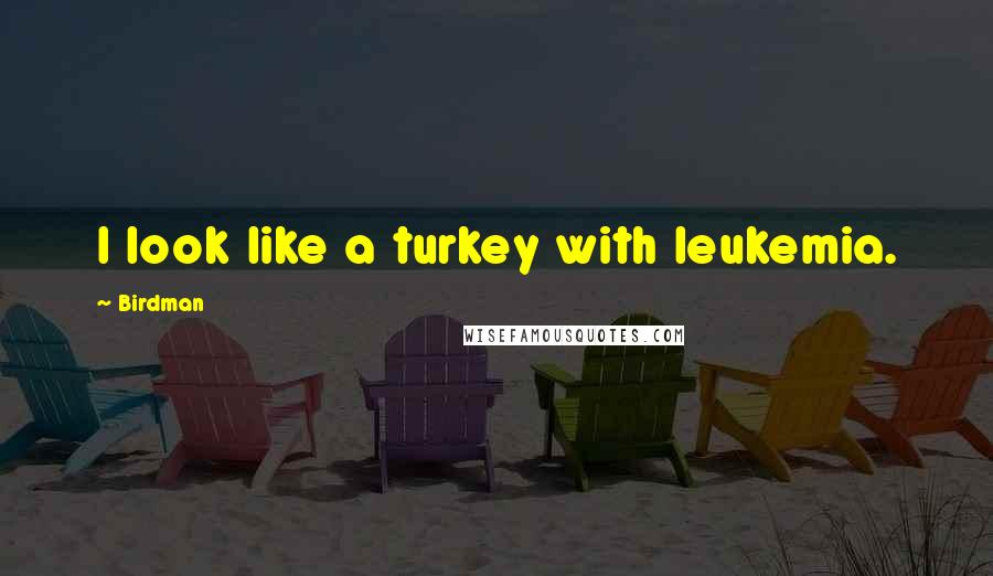 Birdman Quotes: I look like a turkey with leukemia.