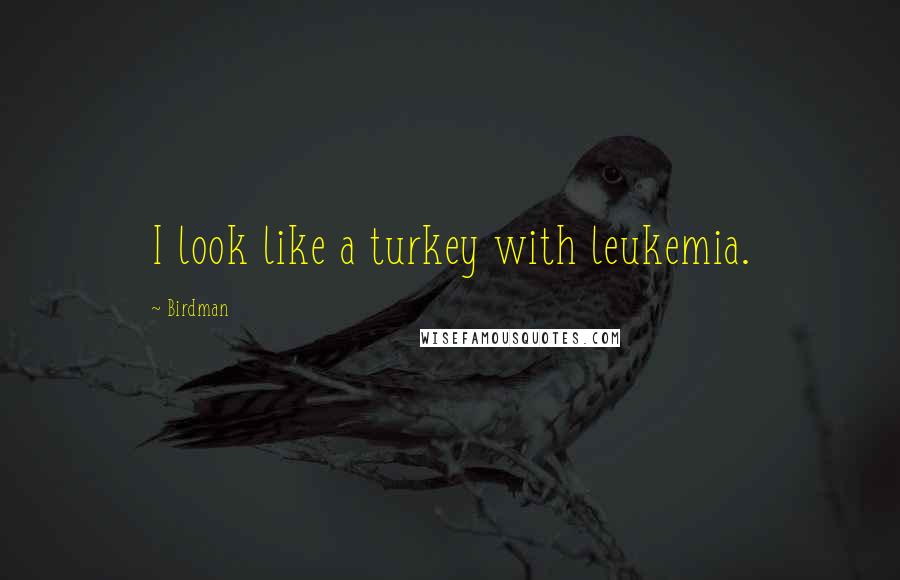Birdman Quotes: I look like a turkey with leukemia.