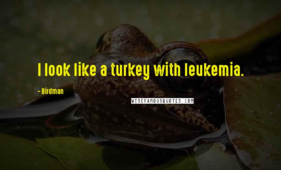 Birdman Quotes: I look like a turkey with leukemia.