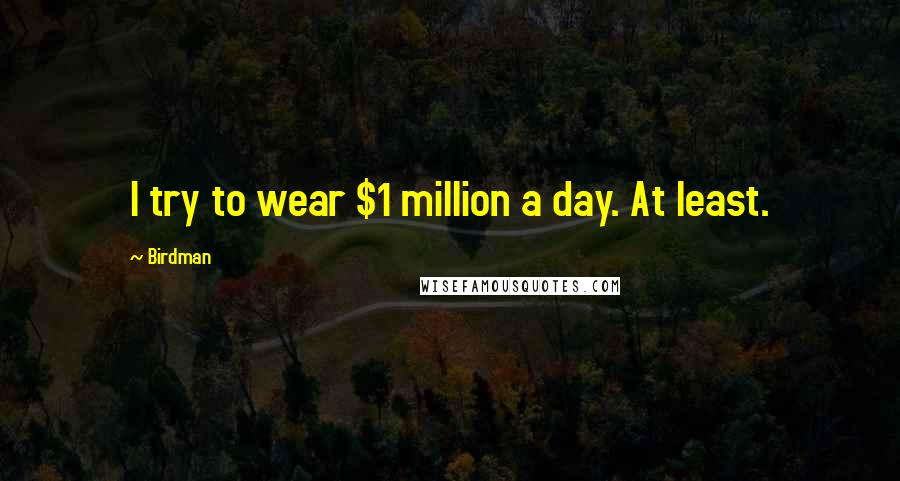 Birdman Quotes: I try to wear $1 million a day. At least.