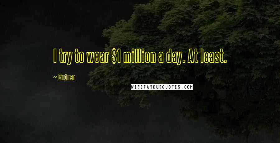 Birdman Quotes: I try to wear $1 million a day. At least.