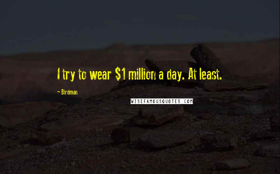 Birdman Quotes: I try to wear $1 million a day. At least.