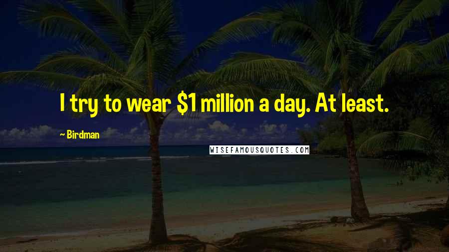 Birdman Quotes: I try to wear $1 million a day. At least.