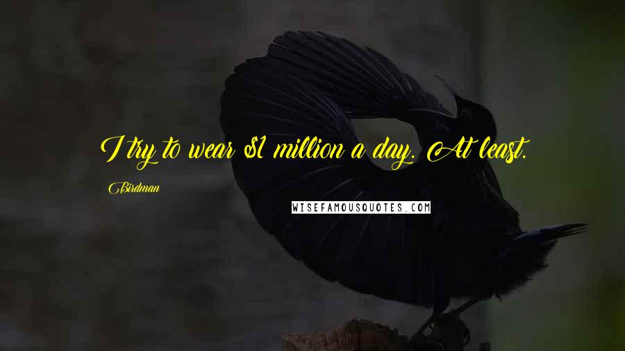 Birdman Quotes: I try to wear $1 million a day. At least.