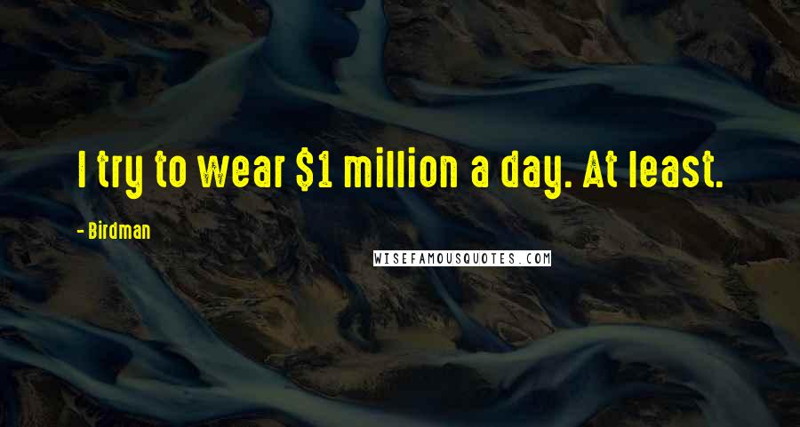 Birdman Quotes: I try to wear $1 million a day. At least.