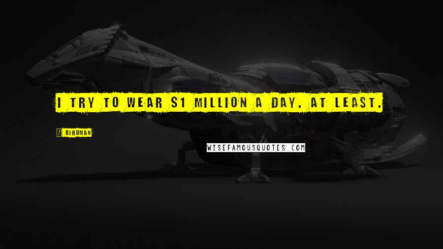Birdman Quotes: I try to wear $1 million a day. At least.