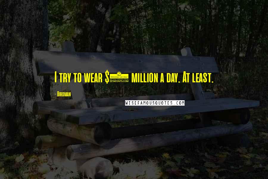 Birdman Quotes: I try to wear $1 million a day. At least.
