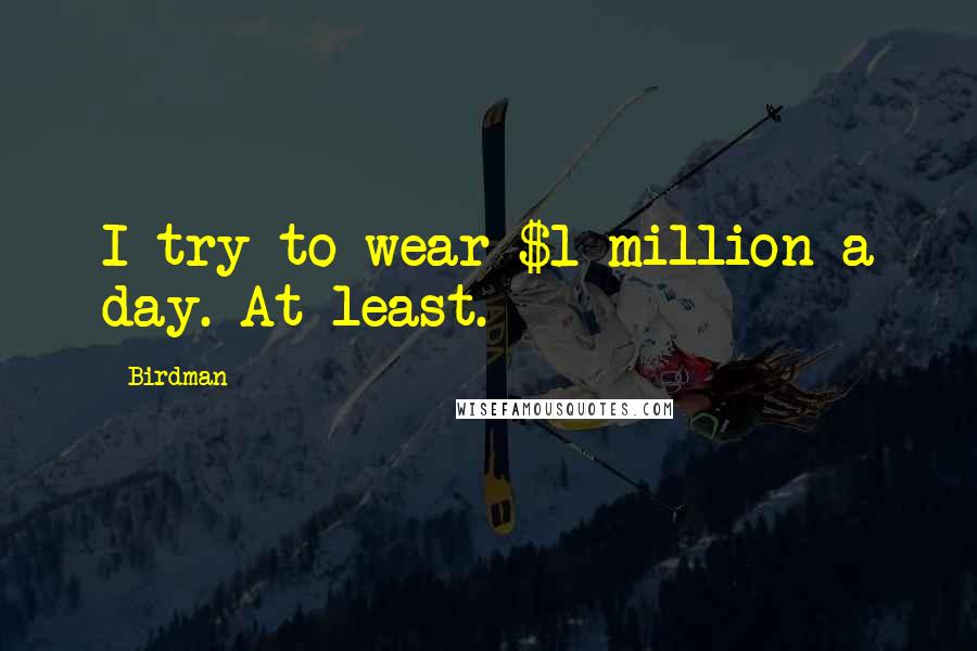 Birdman Quotes: I try to wear $1 million a day. At least.
