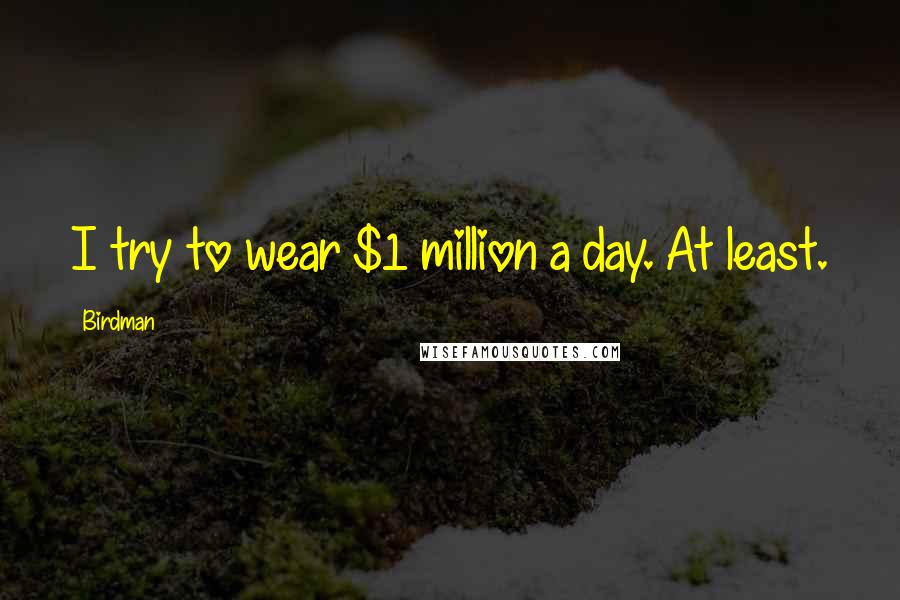Birdman Quotes: I try to wear $1 million a day. At least.