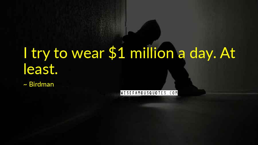 Birdman Quotes: I try to wear $1 million a day. At least.