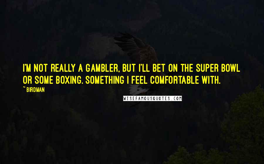 Birdman Quotes: I'm not really a gambler, but I'll bet on the Super Bowl or some boxing. Something I feel comfortable with.