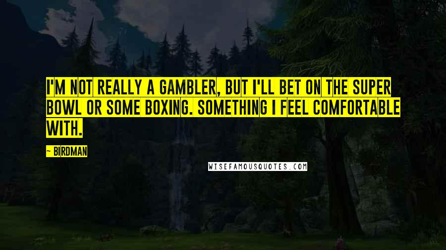 Birdman Quotes: I'm not really a gambler, but I'll bet on the Super Bowl or some boxing. Something I feel comfortable with.