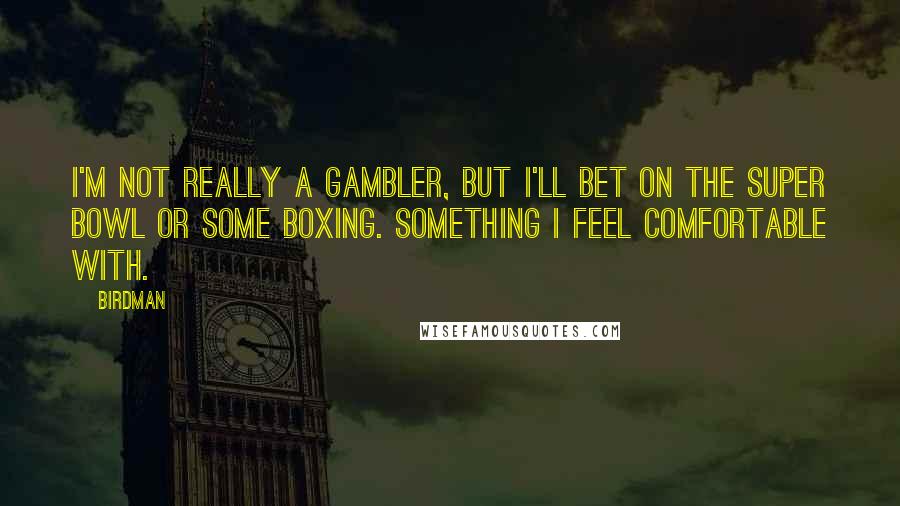 Birdman Quotes: I'm not really a gambler, but I'll bet on the Super Bowl or some boxing. Something I feel comfortable with.