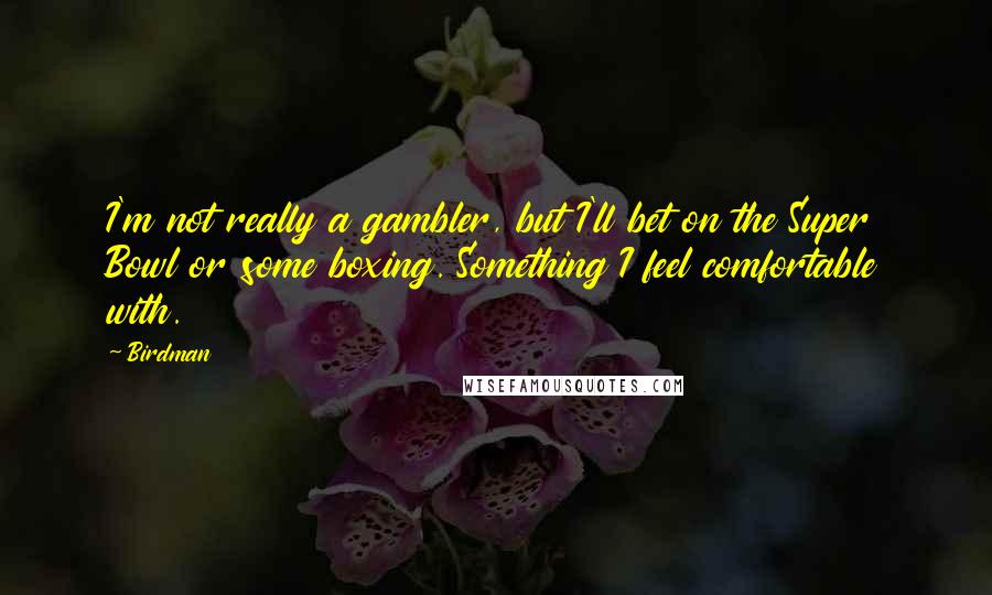 Birdman Quotes: I'm not really a gambler, but I'll bet on the Super Bowl or some boxing. Something I feel comfortable with.