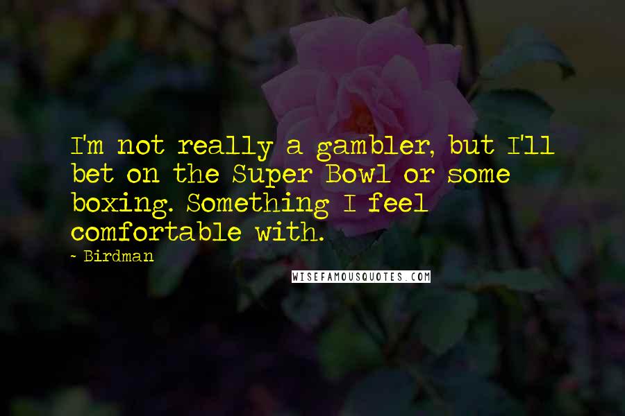 Birdman Quotes: I'm not really a gambler, but I'll bet on the Super Bowl or some boxing. Something I feel comfortable with.