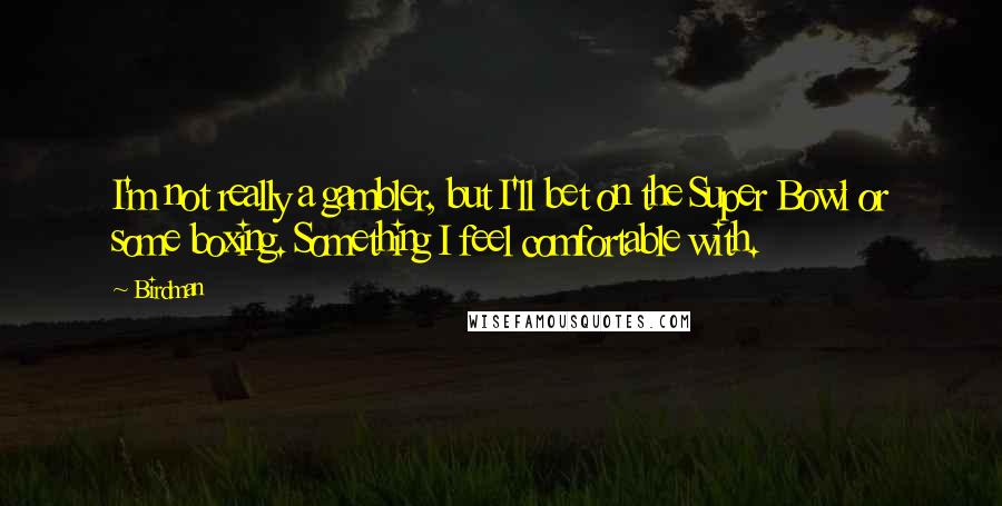 Birdman Quotes: I'm not really a gambler, but I'll bet on the Super Bowl or some boxing. Something I feel comfortable with.